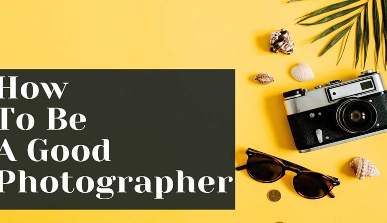 How to Be a Good Photographer