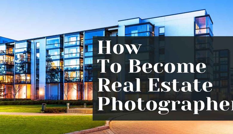 How to Become a Real Estate Photographer