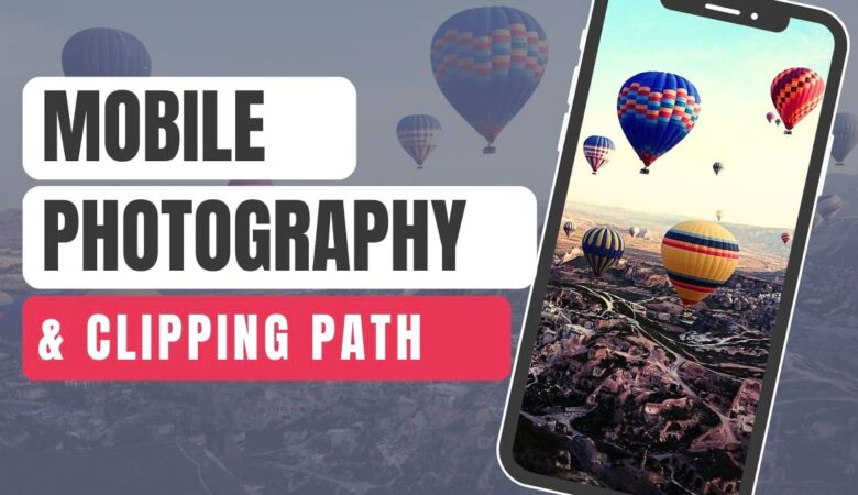 The Rising Trend of Mobile Photography and the Magic of Clipping Paths