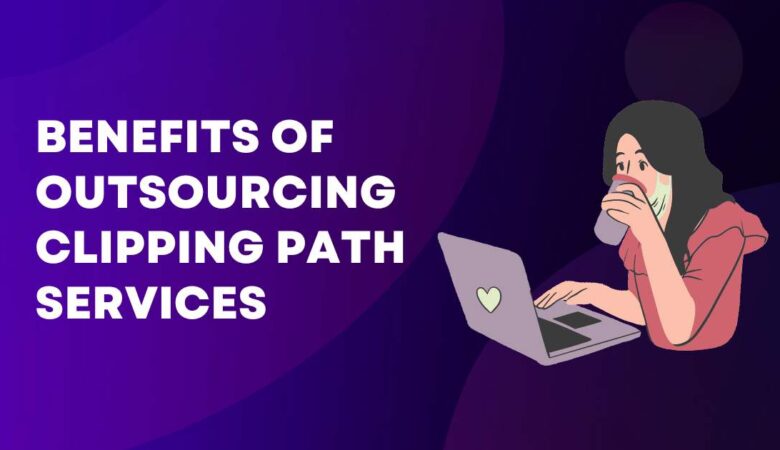 6 Benefits of Outsourcing Clipping Path Services