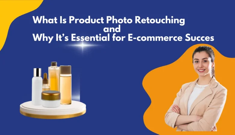 What Is Product Photo Retouching and Why It’s Essential for E-commerce Success
